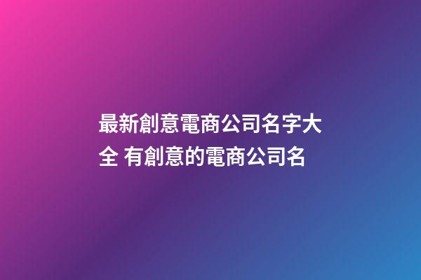 最新創意電商公司名字大全 有創意的電商公司名-第1張-公司起名-玄機派